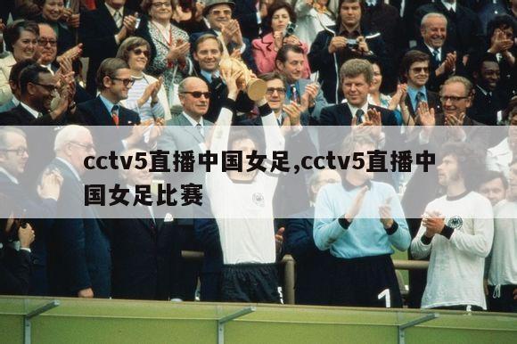 cctv5直播中国女足,cctv5直播中国女足比赛